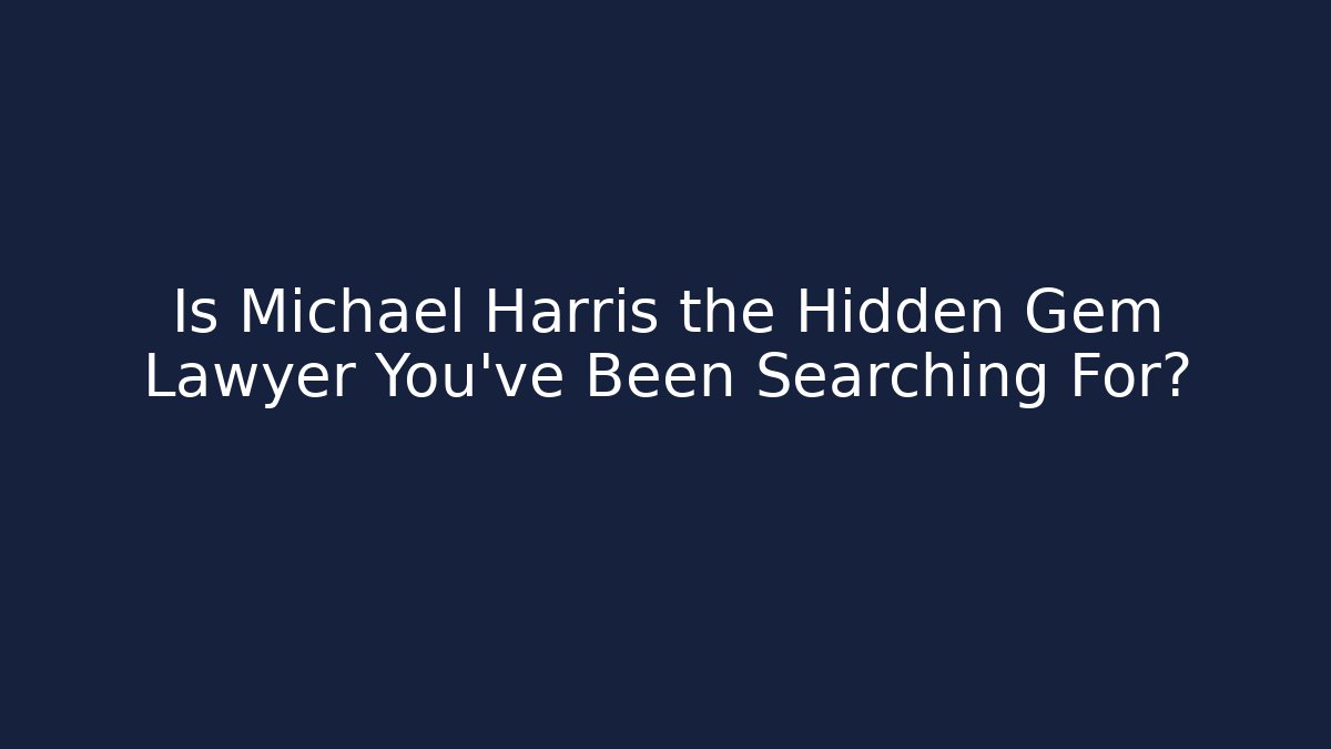 Is Michael Harris the Hidden Gem Lawyer You've Been Searching For?