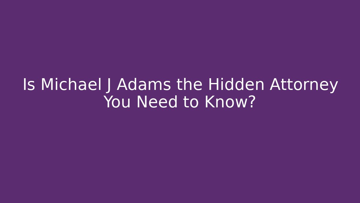 Is Michael J Adams the Hidden Attorney You Need to Know?
