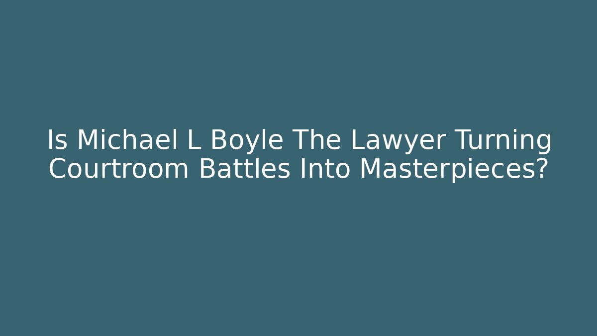 Is Michael L Boyle The Lawyer Turning Courtroom Battles Into Masterpieces?