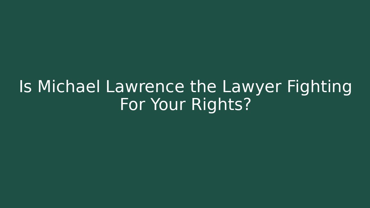 Is Michael Lawrence the Lawyer Fighting For Your Rights?
