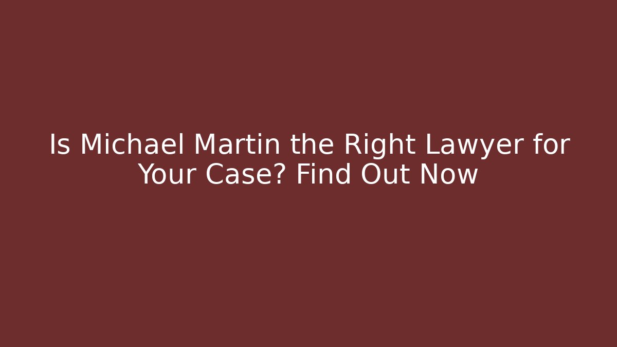 Is Michael Martin the Right Lawyer for Your Case? Find Out Now