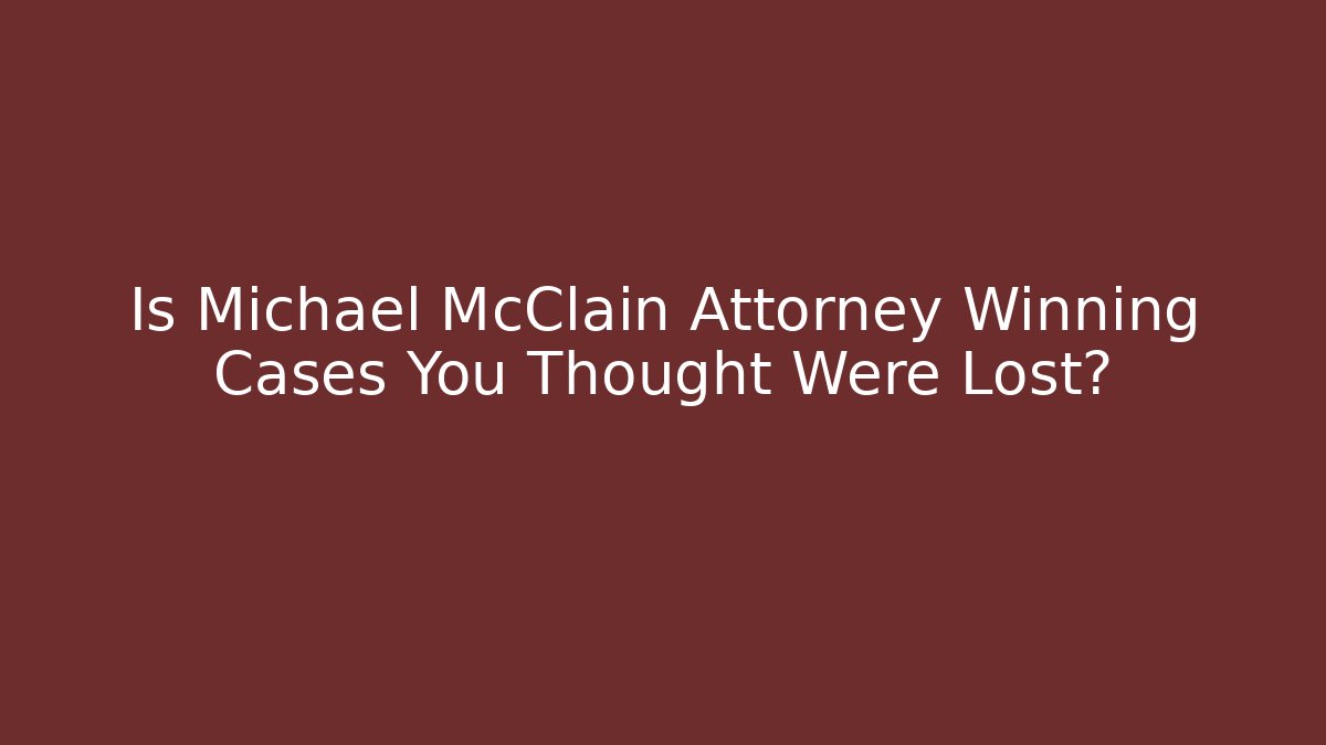 Is Michael McClain Attorney Winning Cases You Thought Were Lost?