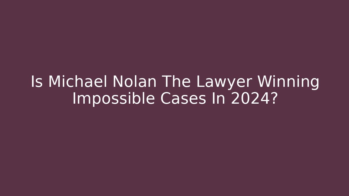 Is Michael Nolan The Lawyer Winning Impossible Cases In 2024? - WealthxGroup