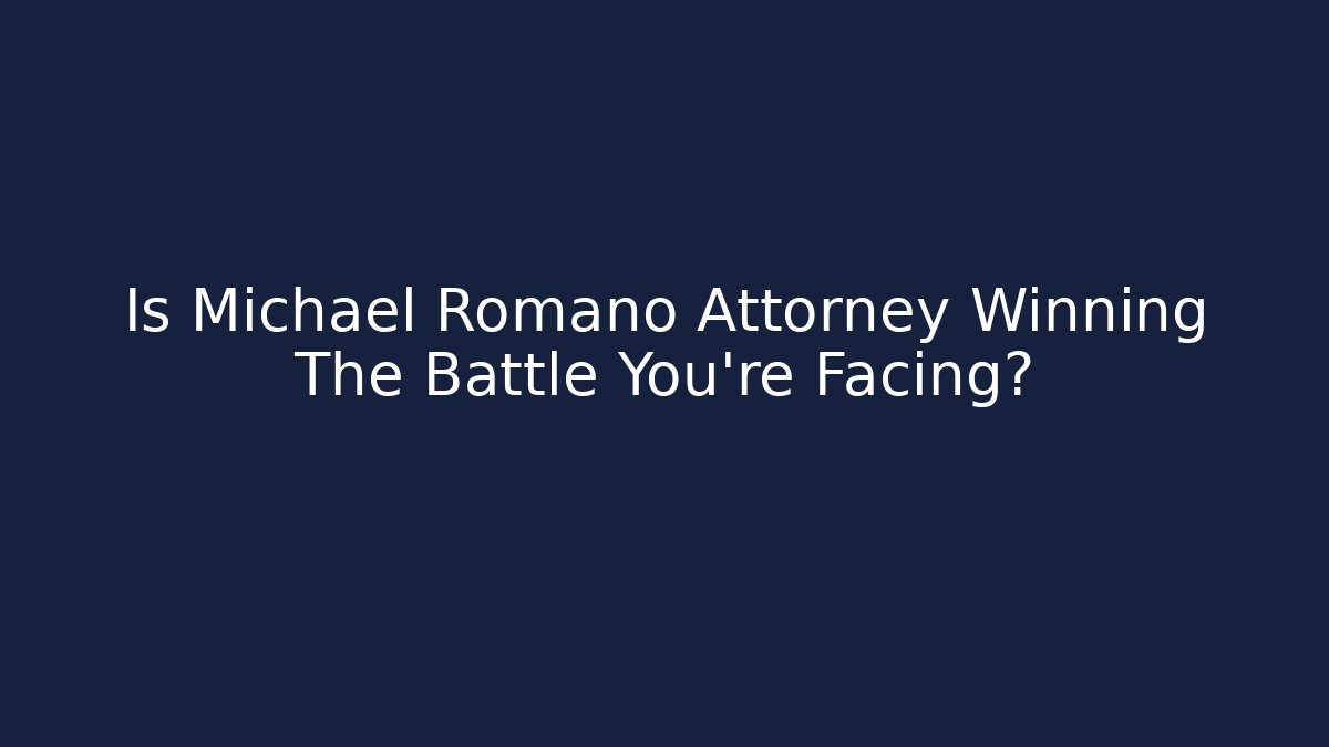 Is Michael Romano Attorney Winning The Battle You're Facing?