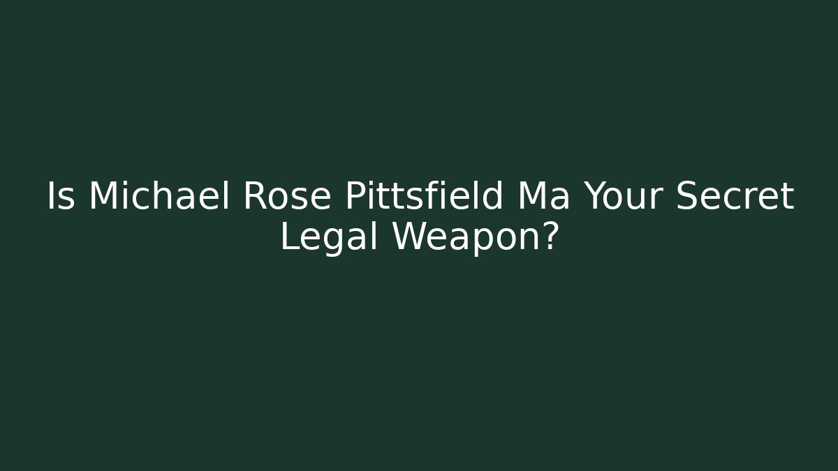 Is Michael Rose Pittsfield Ma Your Secret Legal Weapon?