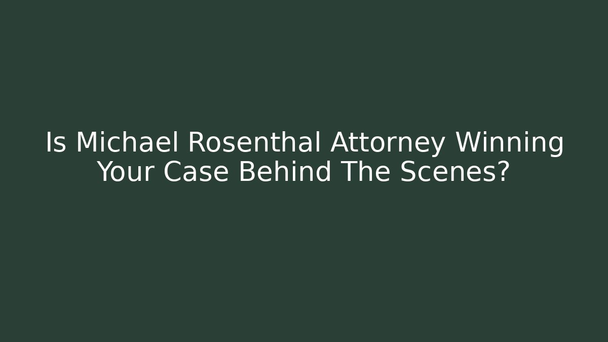 Is Michael Rosenthal Attorney Winning Your Case Behind The Scenes? - WealthxGroup