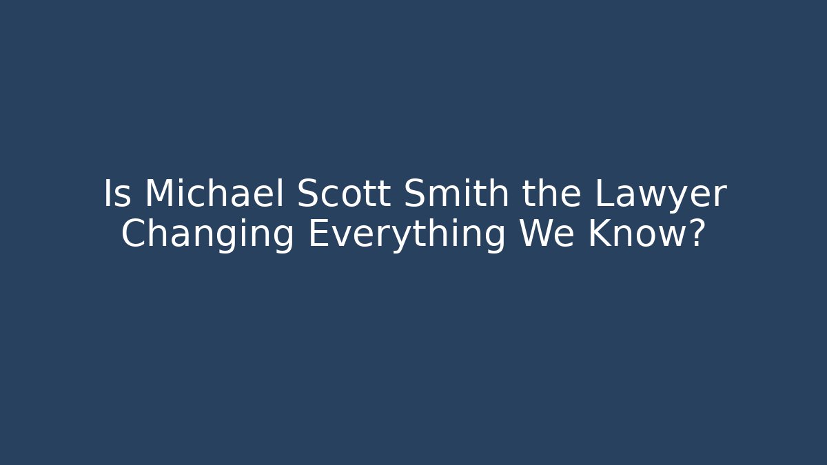 Is Michael Scott Smith the Lawyer Changing Everything We Know?