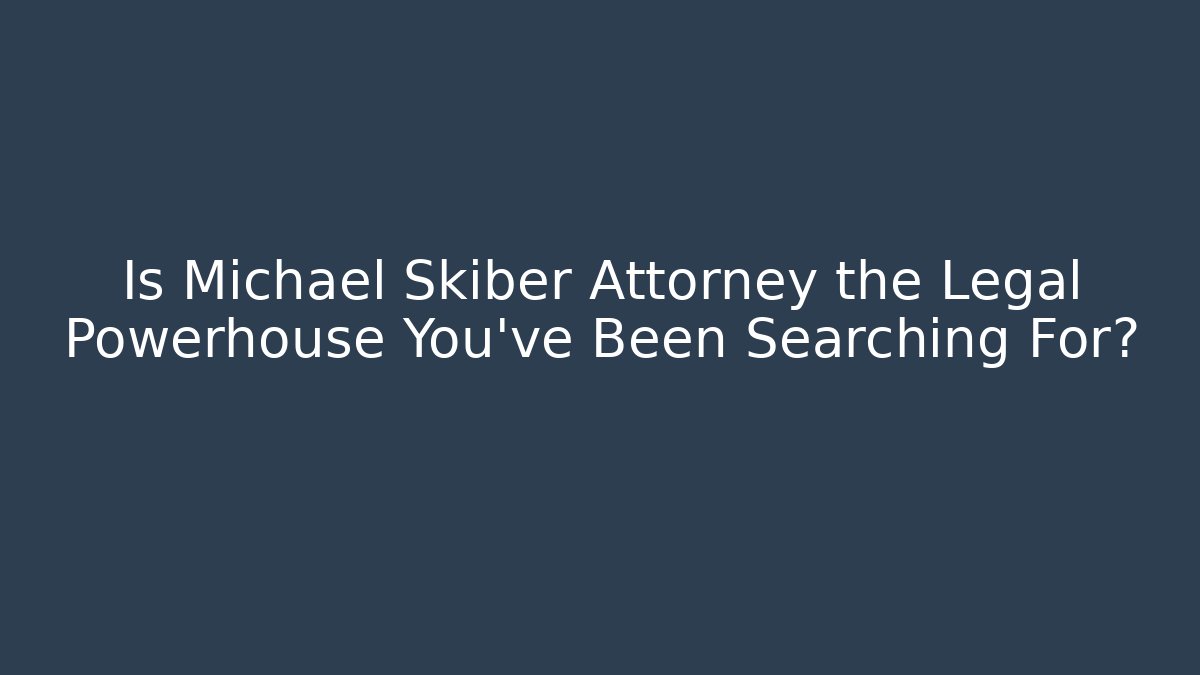 Is Michael Skiber Attorney the Legal Powerhouse You've Been Searching For?