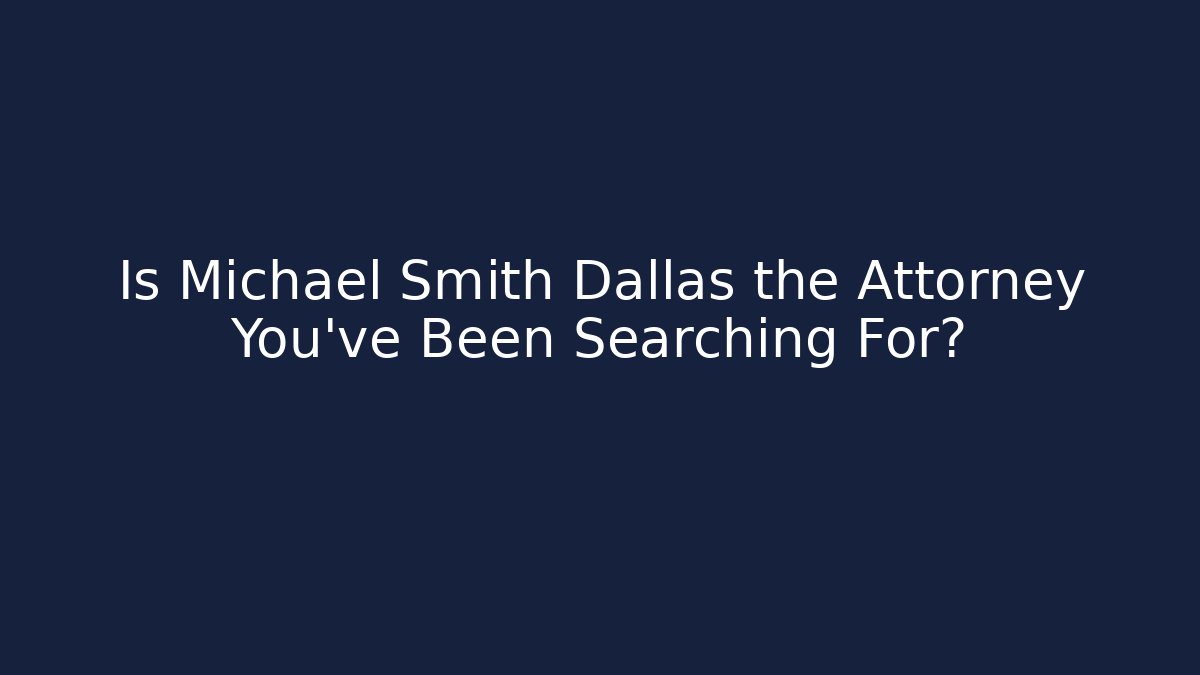 Is Michael Smith Dallas the Attorney You’ve Been Searching For?