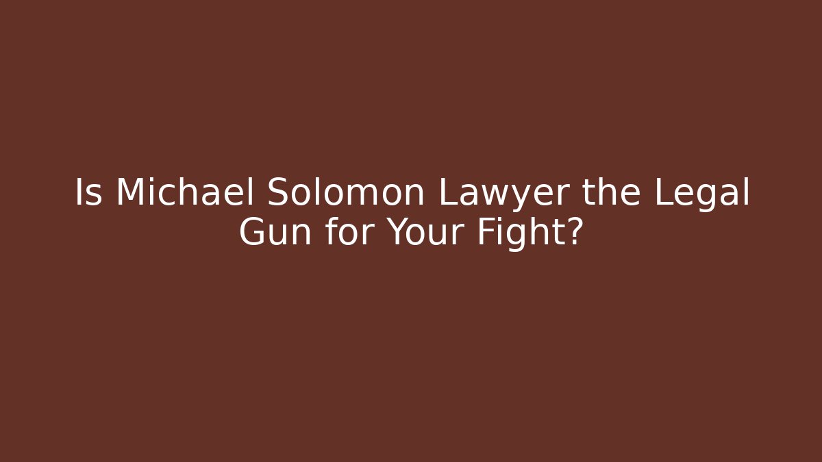 Is Michael Solomon Lawyer the Legal Gun for Your Fight?