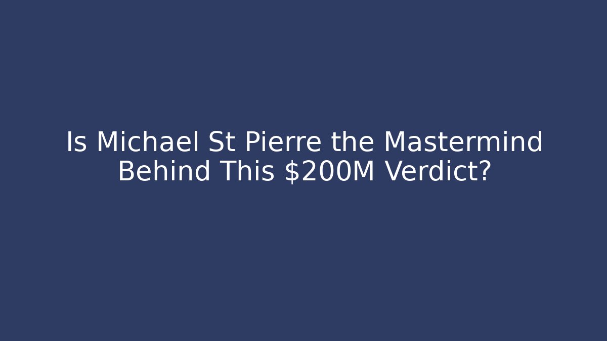 Is Michael St Pierre the Mastermind Behind This $200M Verdict?