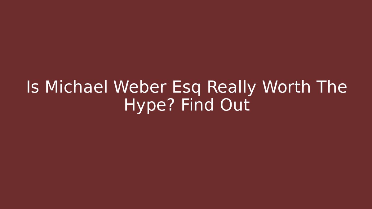 Is Michael Weber Esq Really Worth The Hype? Find Out