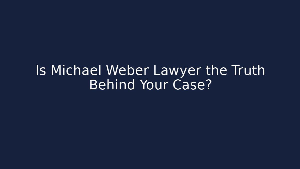 Is Michael Weber Lawyer the Truth Behind Your Case?