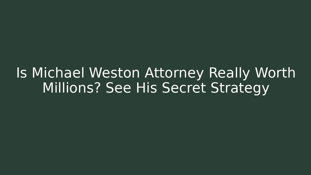 Is Michael Weston Attorney Really Worth Millions? See His Secret Strategy - WealthxGroup