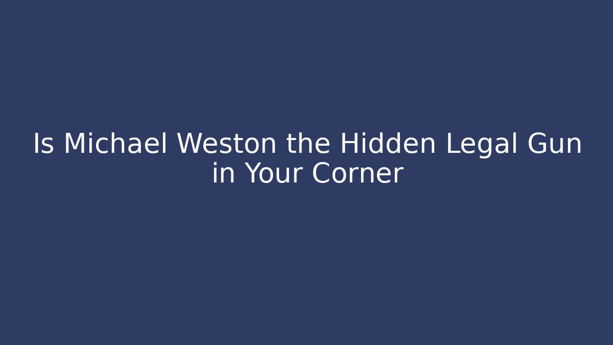 Is Michael Weston the Hidden Legal Gun in Your Corner