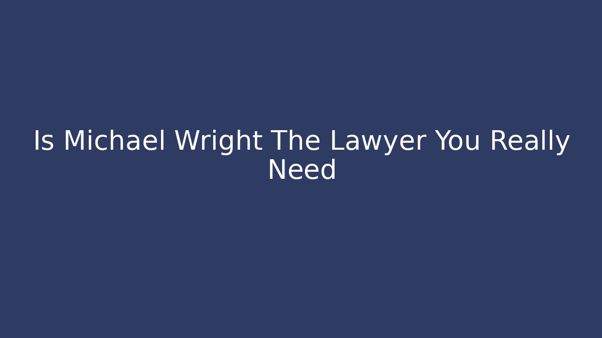 Is Michael Wright The Lawyer You Really Need - WealthxGroup