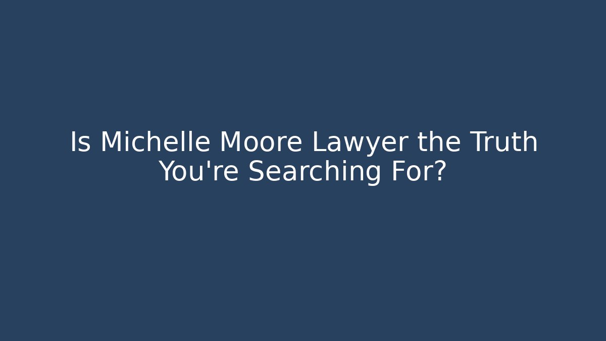 Is Michelle Moore Lawyer the Truth You're Searching For?