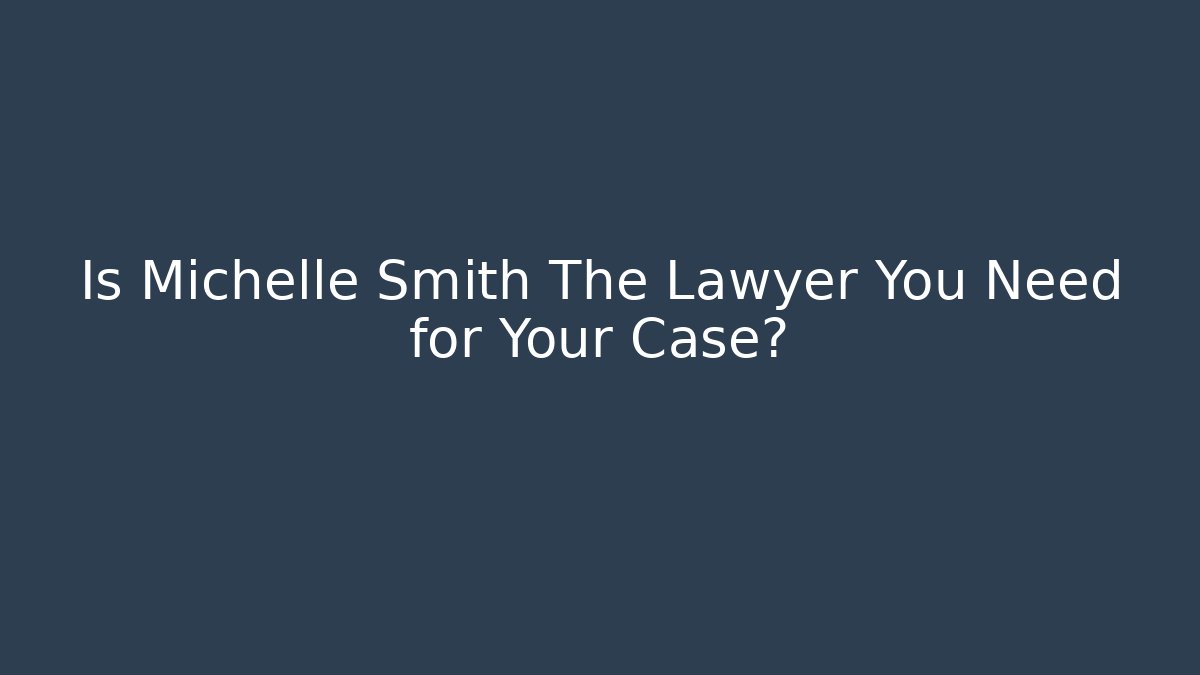 Is Michelle Smith The Lawyer You Need for Your Case?