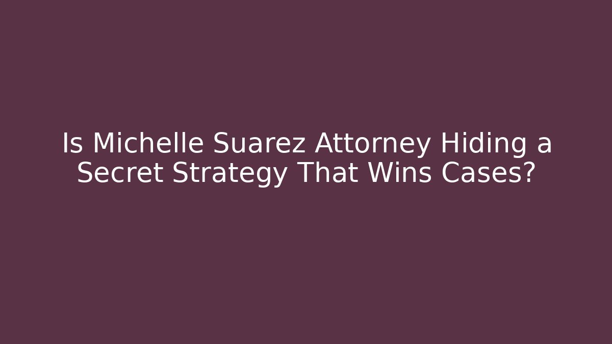 Is Michelle Suarez Attorney Hiding a Secret Strategy That Wins Cases?