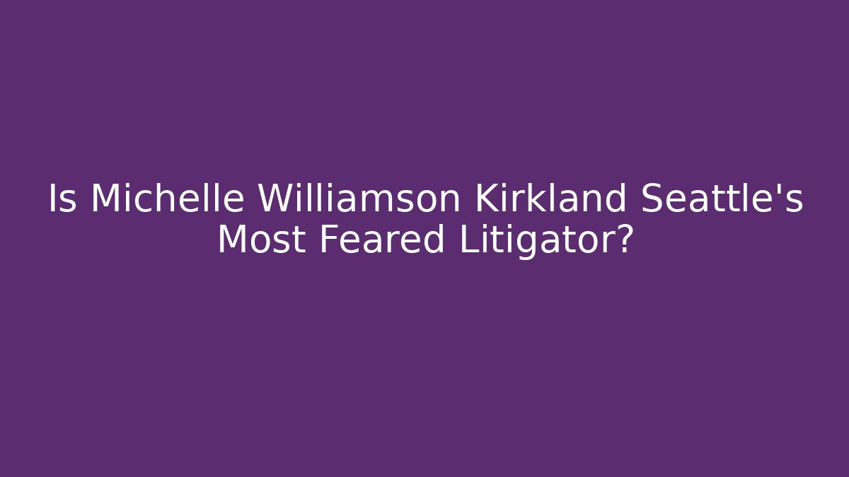 Is Michelle Williamson Kirkland Seattle's Most Feared Litigator?