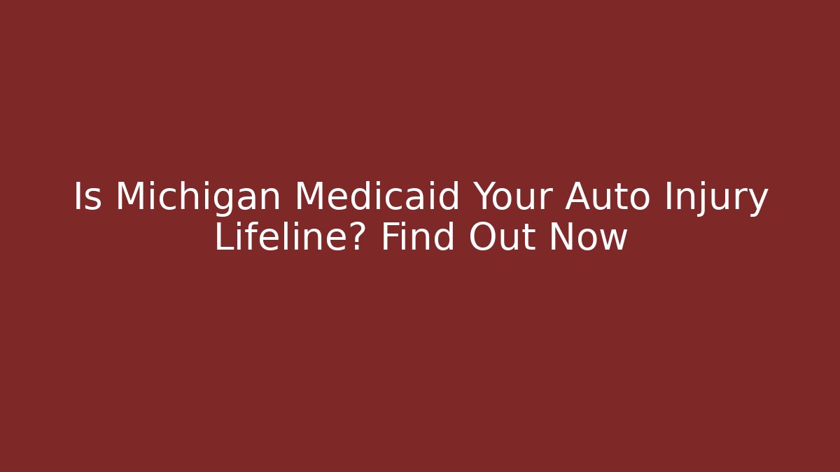 Is Michigan Medicaid Your Auto Injury Lifeline? Find Out Now