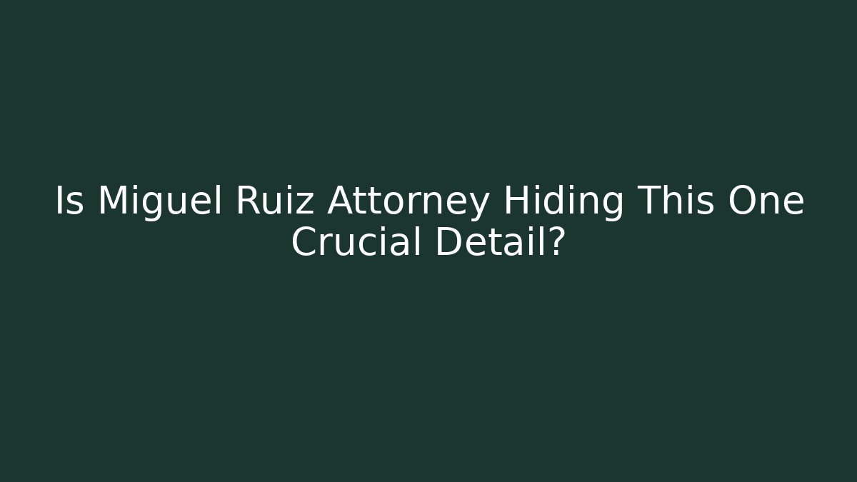 Is Miguel Ruiz Attorney Hiding This One Crucial Detail?