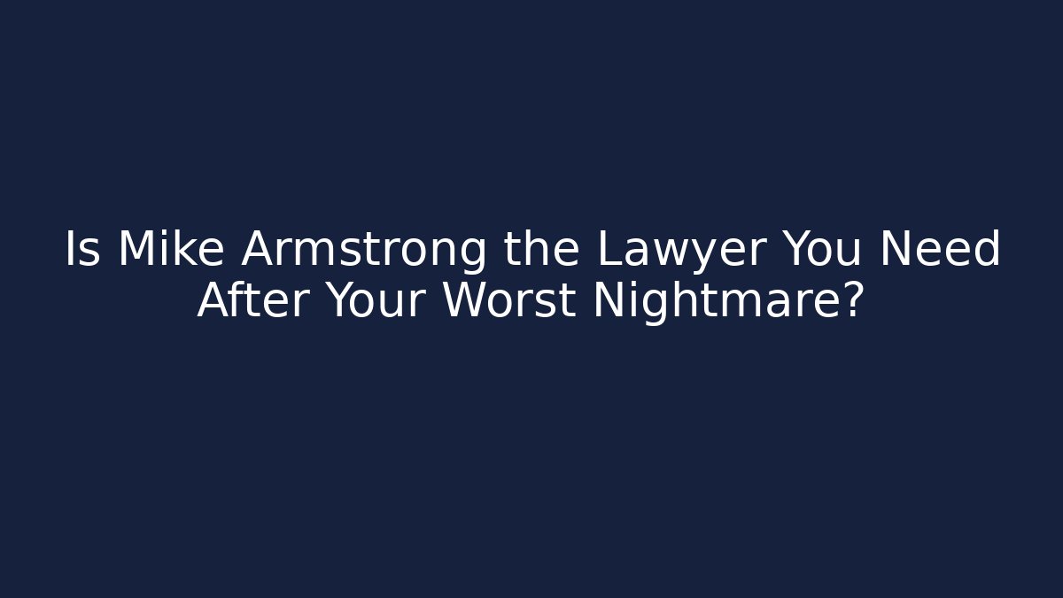 Is Mike Armstrong the Lawyer You Need After Your Worst Nightmare?