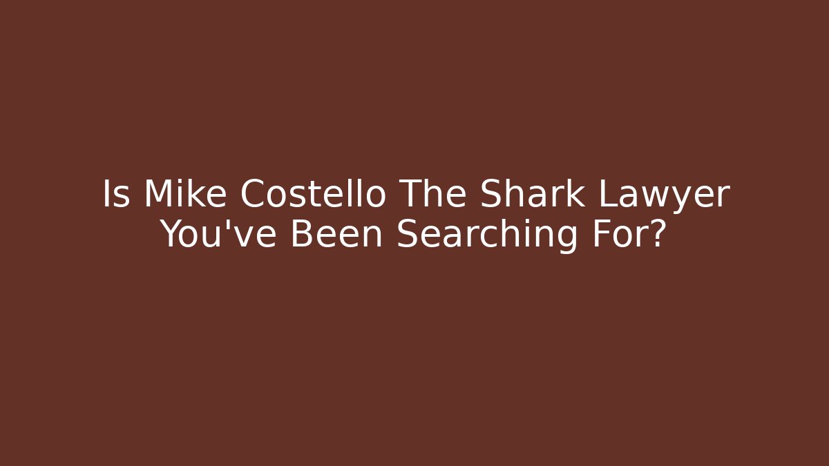 Is Mike Costello The Shark Lawyer You've Been Searching For?