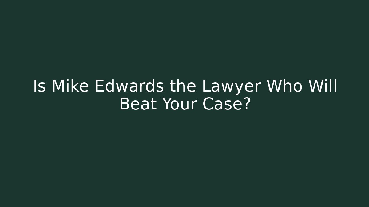 Is Mike Edwards the Lawyer Who Will Beat Your Case? - WealthxGroup