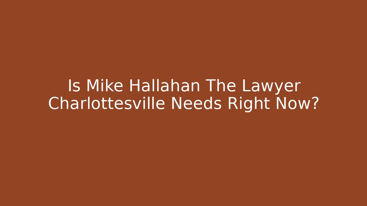 Is Mike Hallahan The Lawyer Charlottesville Needs Right Now?