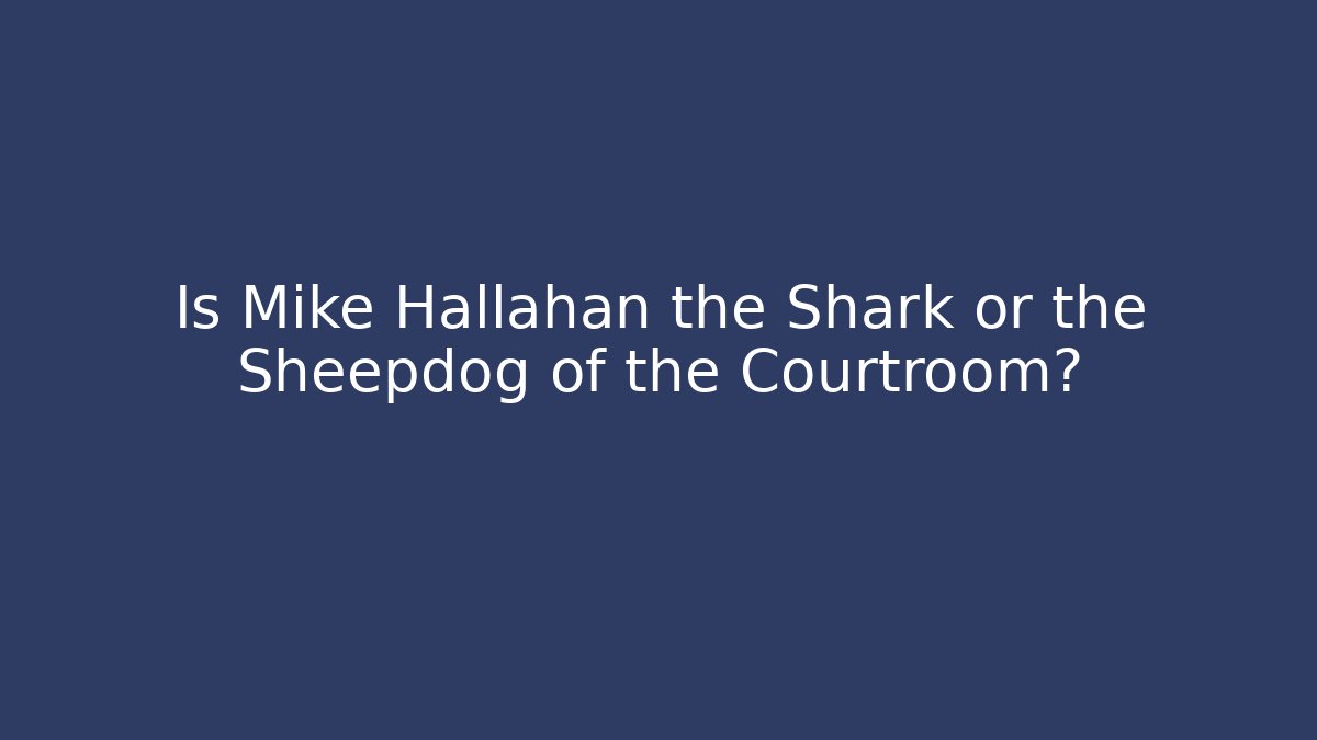 Is Mike Hallahan the Shark or the Sheepdog of the Courtroom?