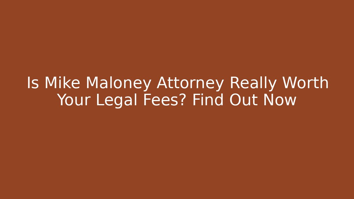 Is Mike Maloney Attorney Really Worth Your Legal Fees? Find Out Now