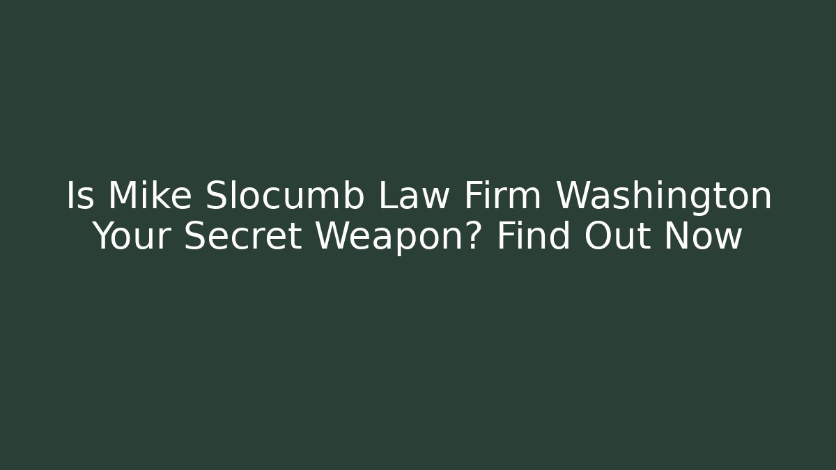 Is Mike Slocumb Law Firm Washington Your Secret Weapon? Find Out Now