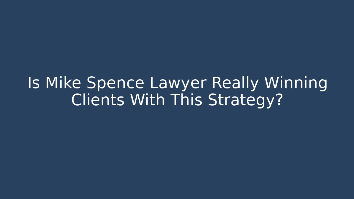 Is Mike Spence Lawyer Really Winning Clients With This Strategy?
