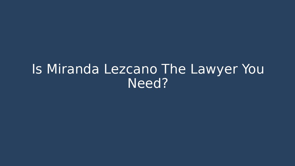 Is Miranda Lezcano The Lawyer You Need?