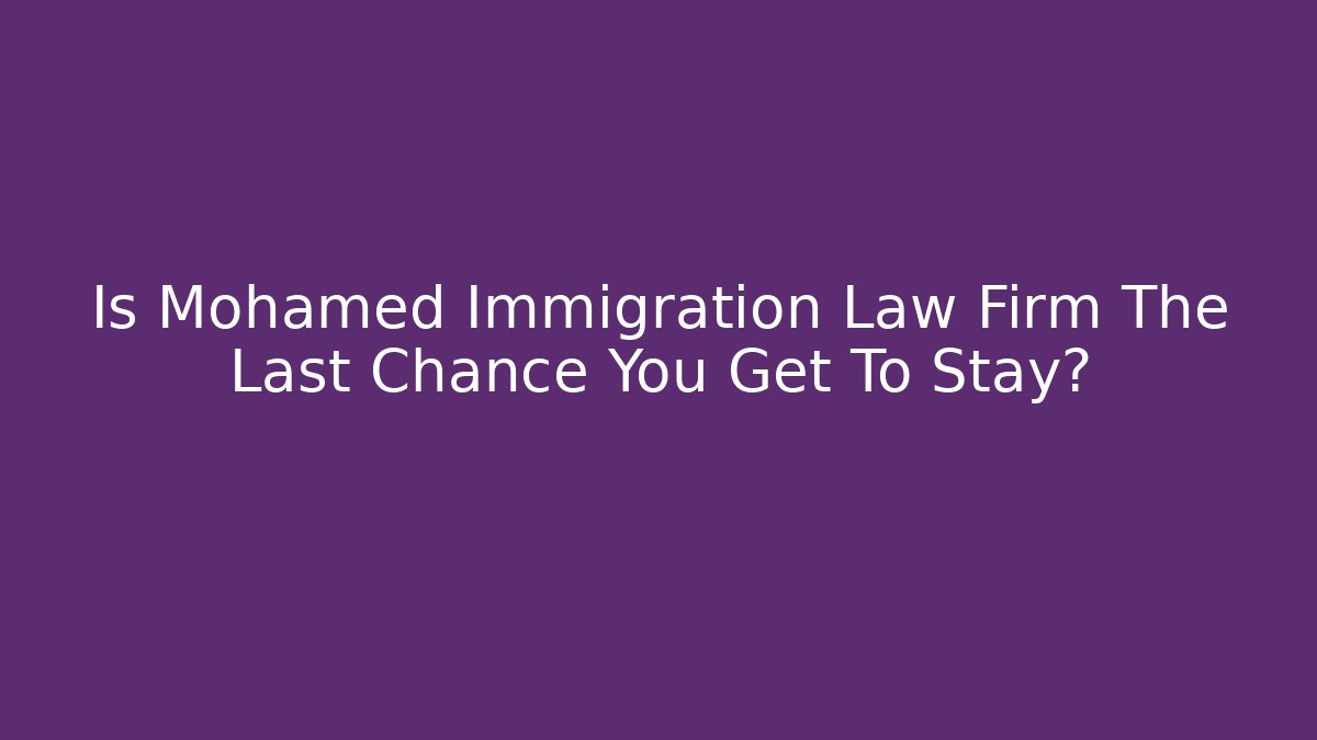 Is Mohamed Immigration Law Firm The Last Chance You Get To Stay?
