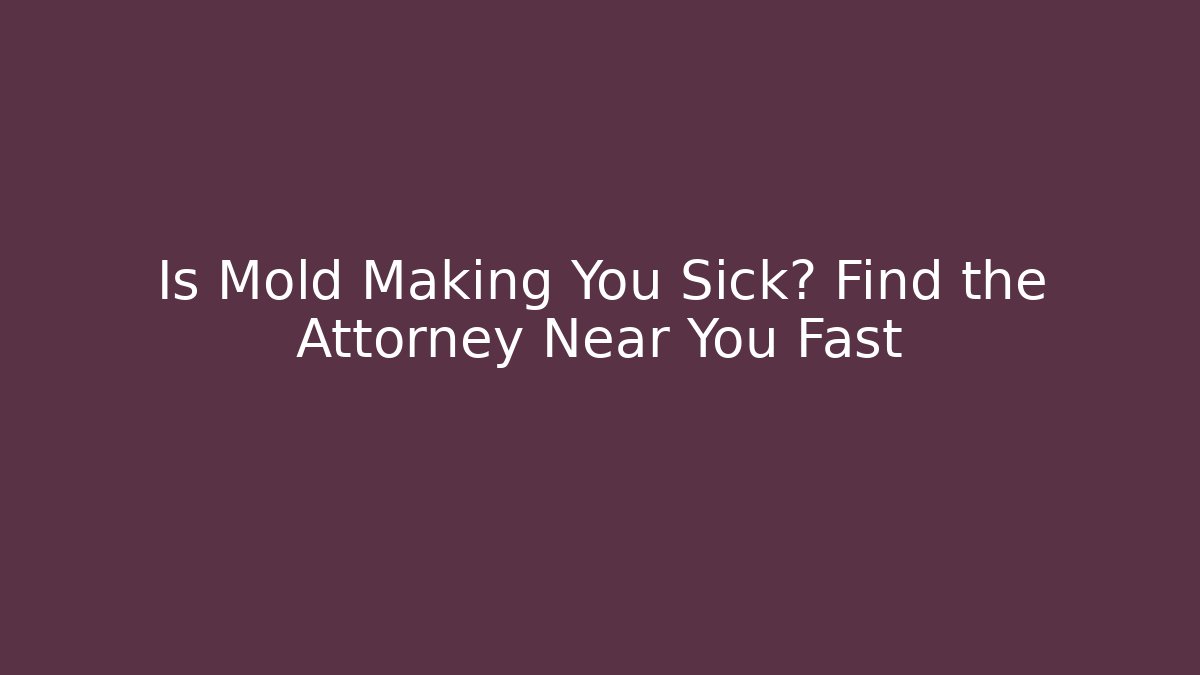 Is Mold Making You Sick? Find the Attorney Near You Fast