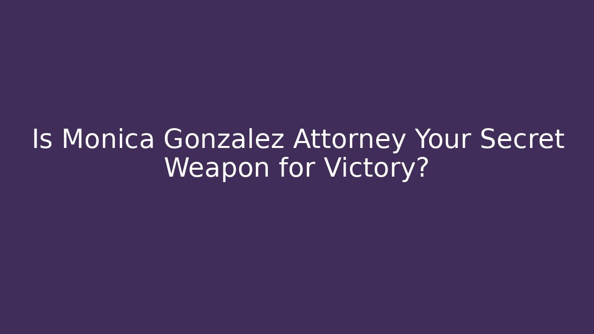Is Monica Gonzalez Attorney Your Secret Weapon for Victory?