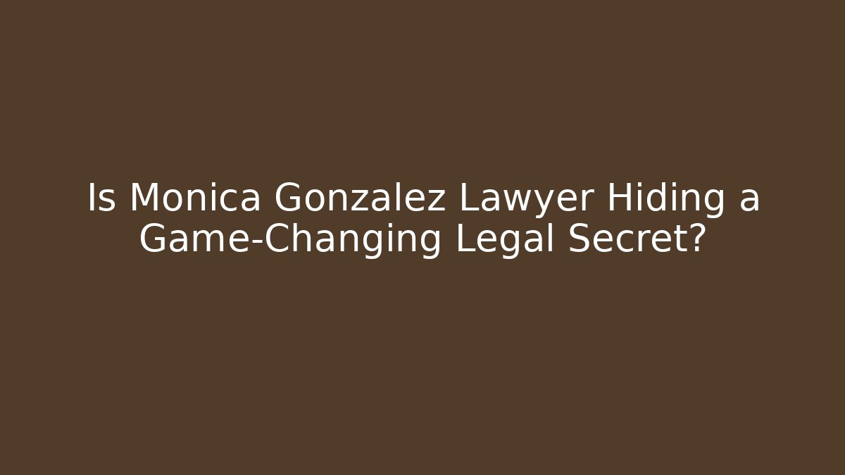Is Monica Gonzalez Lawyer Hiding a Game-Changing Legal Secret?