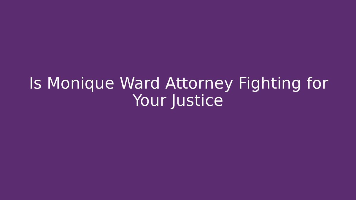 Is Monique Ward Attorney Fighting for Your Justice