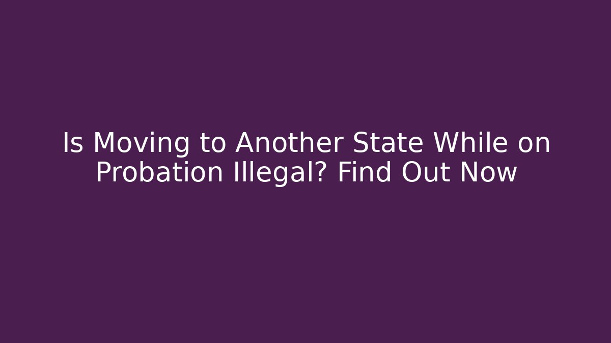 Is Moving to Another State While on Probation Illegal? Find Out Now