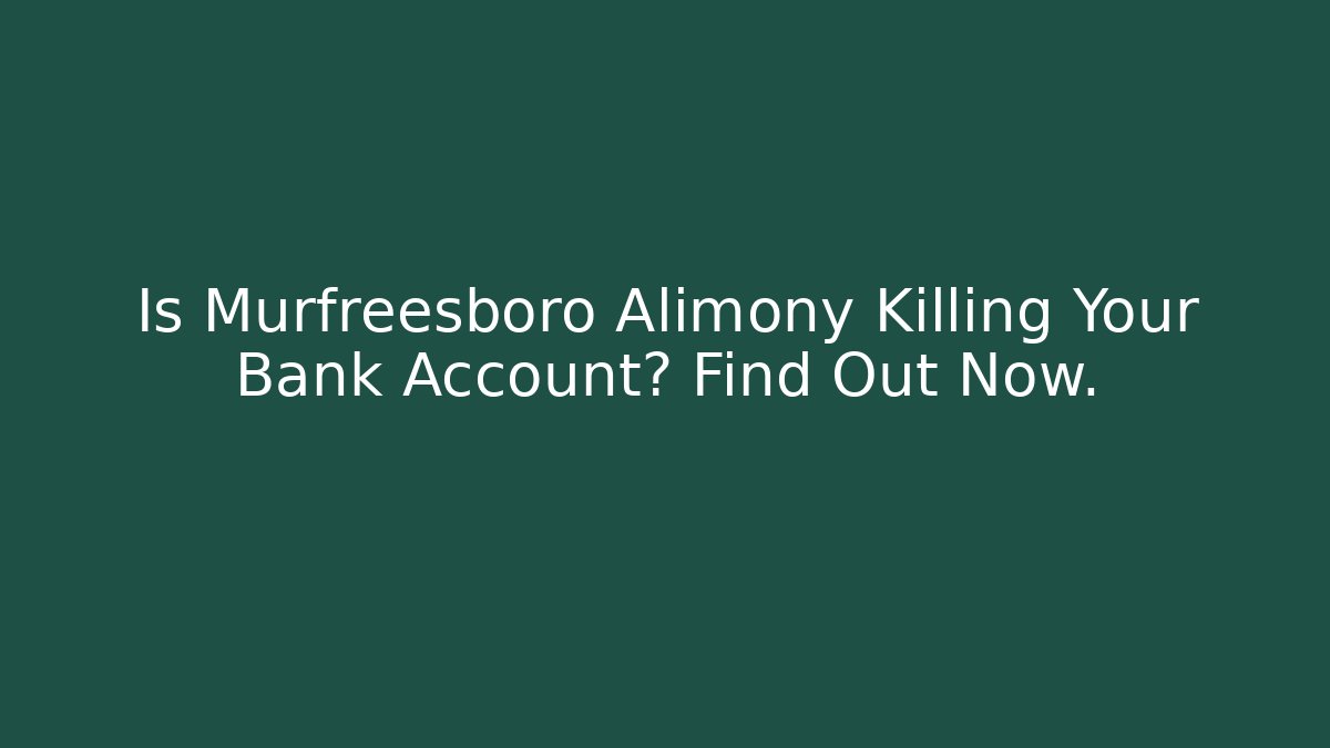 Is Murfreesboro Alimony Killing Your Bank Account? Find Out Now.