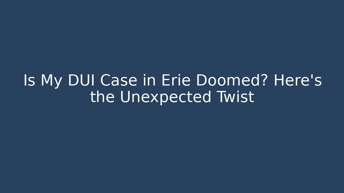 Is My DUI Case in Erie Doomed? Here's the Unexpected Twist