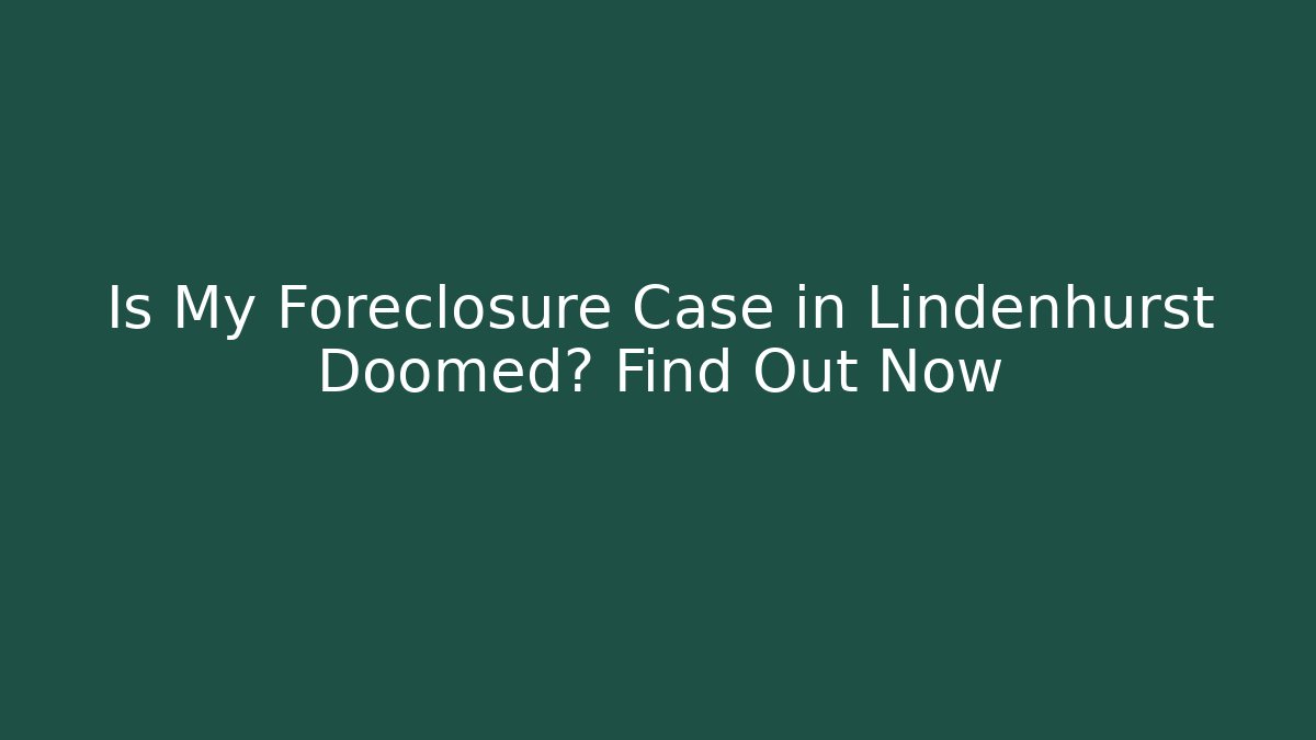 Is My Foreclosure Case in Lindenhurst Doomed? Find Out Now