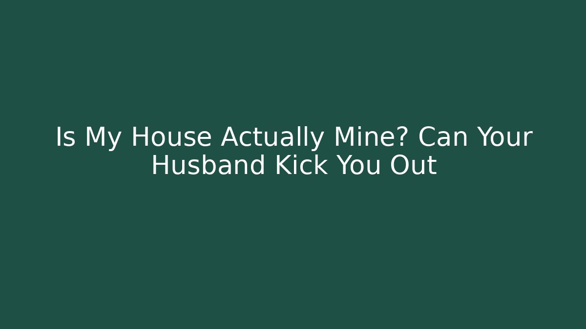 Is My House Actually Mine? Can Your Husband Kick You Out
