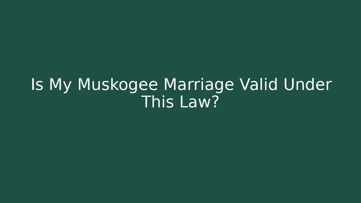 Is My Muskogee Marriage Valid Under This Law?