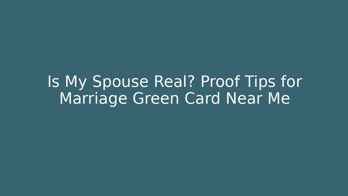 Is My Spouse Real? Proof Tips for Marriage Green Card Near Me