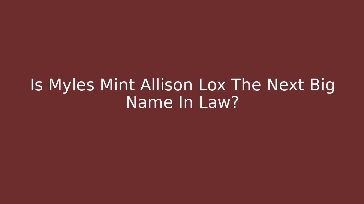 Is Myles Mint Allison Lox The Next Big Name In Law?