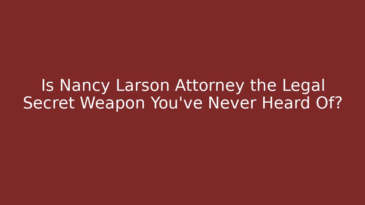 Is Nancy Larson Attorney the Legal Secret Weapon You’ve Never Heard Of?