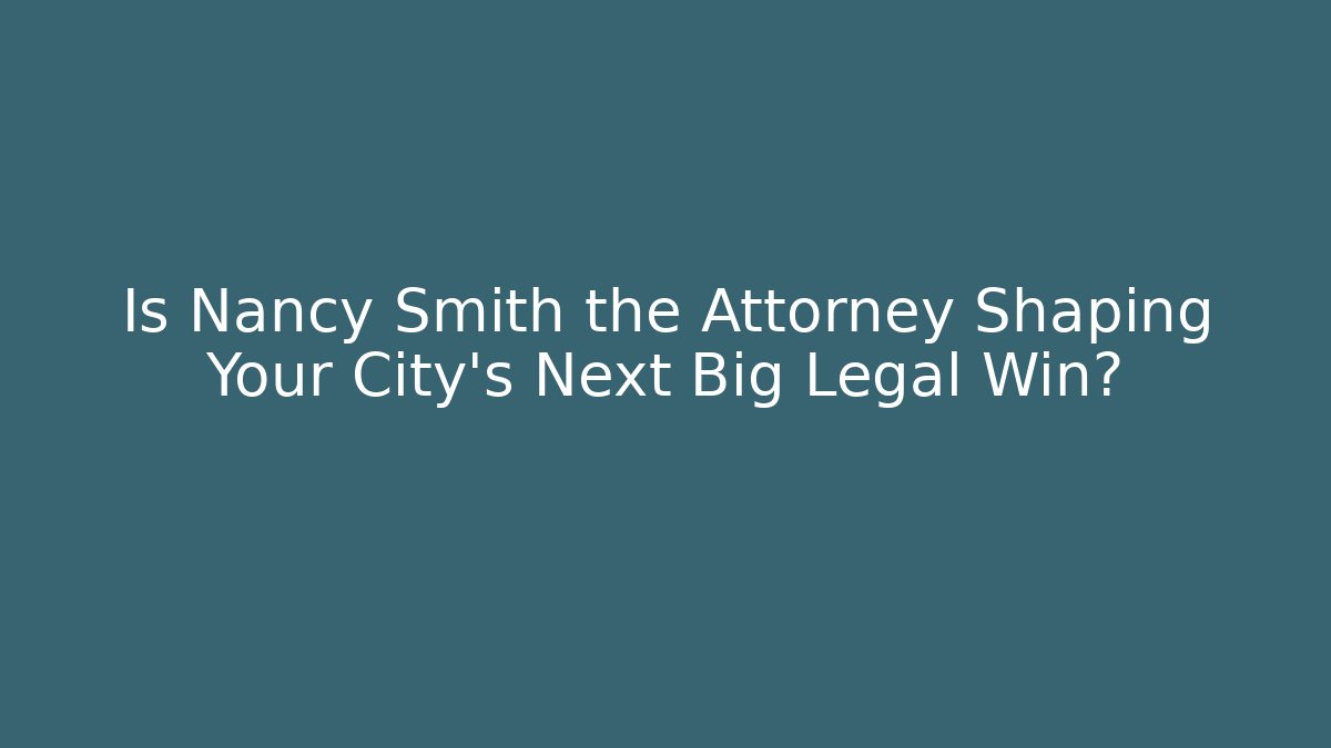 Is Nancy Smith the Attorney Shaping Your City's Next Big Legal Win?